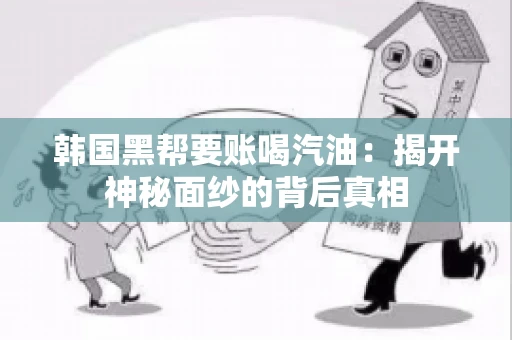 韩国黑帮要账喝汽油：揭开神秘面纱的背后真相