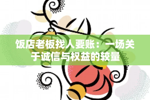饭店老板找人要账：一场关于诚信与权益的较量