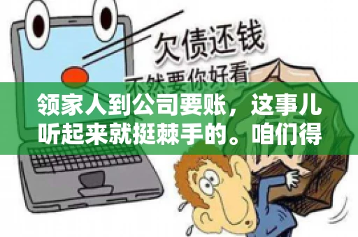 领家人到公司要账，这事儿听起来就挺棘手的。咱们得聊聊这其中的门道，毕竟，这涉及到家庭、法律和人情世故。话说回来，谁家没个难处呢？今天，咱们就聊聊这个话题，希望能给那些正为此头疼的朋友们提供点帮助。