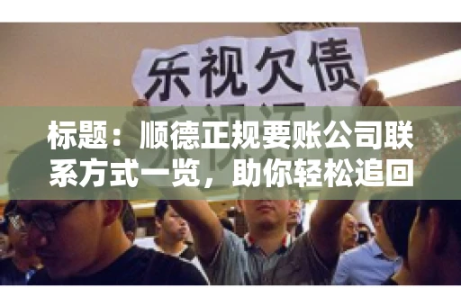 标题：顺德正规要账公司联系方式一览，助你轻松追回欠款