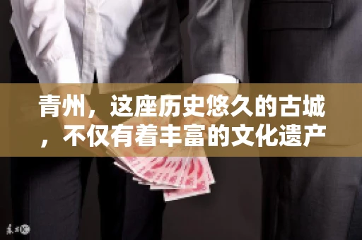 青州，这座历史悠久的古城，不仅有着丰富的文化遗产，也是商业活动频繁的地方。对于许多企业来说，应收账款的管理是日常运营中不可或缺的一环。那么，青州那里有要账的公司呢？今天，我们就来聊聊这个话题。