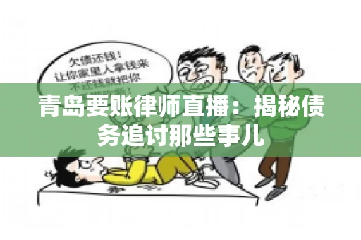 青岛要账律师直播：揭秘债务追讨那些事儿