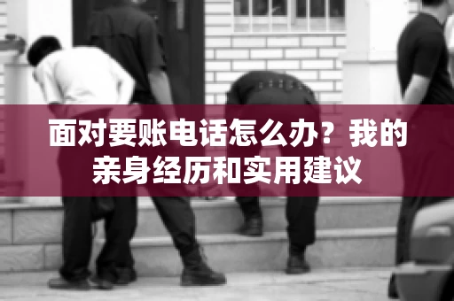 面对要账电话怎么办？我的亲身经历和实用建议