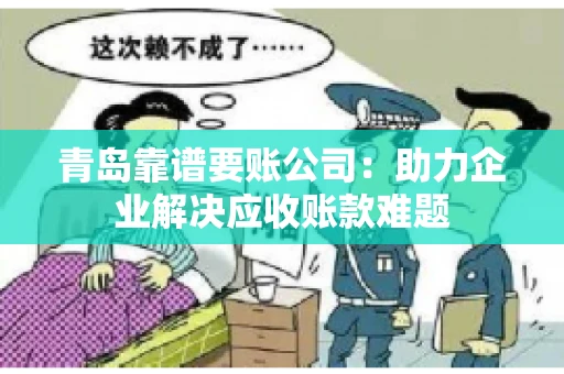 青岛靠谱要账公司：助力企业解决应收账款难题