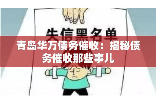 青岛华万债务催收:揭秘债务催收那些事儿 青岛华万债务催收:揭秘债务催收那些事儿