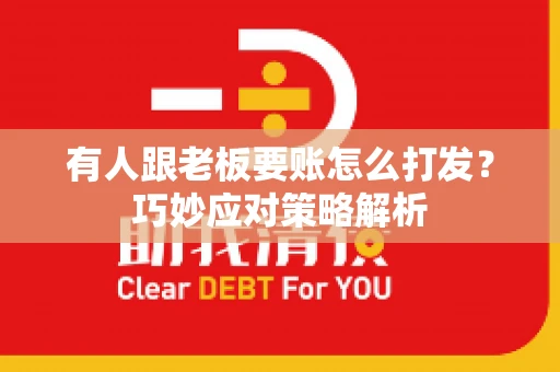 有人跟老板要账怎么打发？巧妙应对策略解析