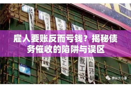 雇人要账反而亏钱？揭秘债务催收的陷阱与误区