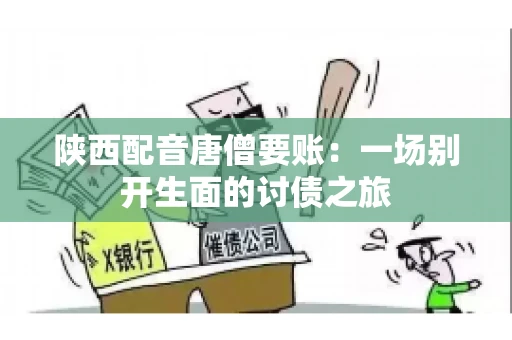 陕西配音唐僧要账：一场别开生面的讨债之旅