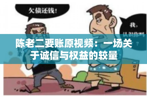 陈老二要账原视频:一场关于诚信与权益的较量 陈老二要账原视频:一场关于诚信与权益的较量
