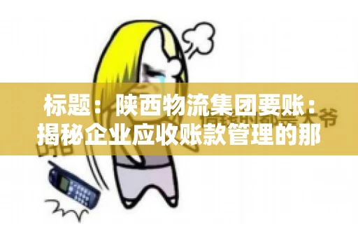 标题：陕西物流集团要账：揭秘企业应收账款管理的那些事儿