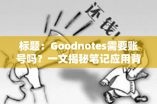 标题：Goodnotes需要账号吗？一文揭秘笔记应用背后的真相