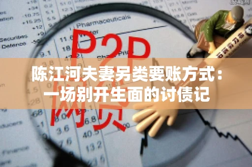 陈江河夫妻另类要账方式：一场别开生面的讨债记