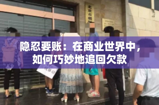 隐忍要账：在商业世界中，如何巧妙地追回欠款