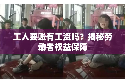 工人要账有工资吗？揭秘劳动者权益保障