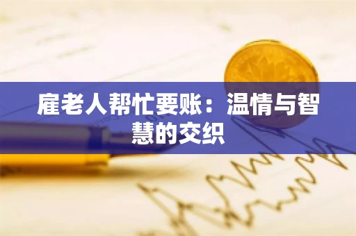 雇老人帮忙要账：温情与智慧的交织