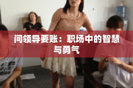 问领导要账：职场中的智慧与勇气