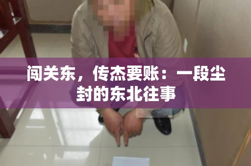 闯关东，传杰要账：一段尘封的东北往事