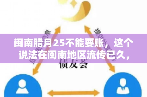 闽南腊月25不能要账，这个说法在闽南地区流传已久，很多人都知道，但究竟是什么原因，又有什么依据呢？今天，我们就来聊聊这个话题。