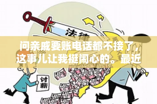 问亲戚要账电话都不接了，这事儿让我挺闹心的。最近，我遇到了一个棘手的问题，那就是向亲戚要账，结果电话都不接了。这让我不禁想起了生活中那些让人头疼的债务问题，以及如何妥善处理这些关系。下面，我就来和大家聊聊这个话题。