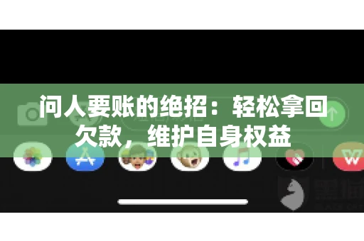 问人要账的绝招：轻松拿回欠款，维护自身权益