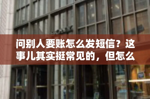 问别人要账怎么发短信？这事儿其实挺常见的，但怎么发得既得体又有效，还真得讲究点门道。咱们就来聊聊这个话题，希望能帮到你。