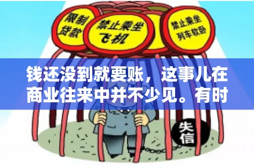 钱还没到就要账，这事儿在商业往来中并不少见。有时候，一笔交易已经谈妥，但资金尚未到位，这时候就要账，确实让人头疼。今天，咱们就来聊聊这个话题，看看在钱还没到的情况下，如何妥善处理要账的问题。