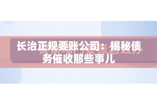 长治正规要账公司:揭秘债务催收那些事儿 长治正规要账公司:揭秘债务催收那些事儿