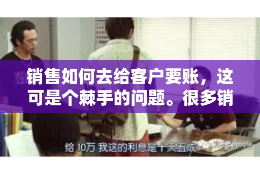 销售如何去给客户要账，这可是个棘手的问题。很多销售人员都遇到过客户拖欠账款的情况，让人头疼不已。今天，我就来和大家聊聊这个话题，分享一些实际操作中的经验和技巧。