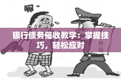银行债务催收教学：掌握技巧，轻松应对
