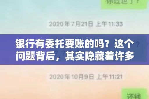 银行有委托要账的吗?这个问题背后,其实隐藏着许多企业和个人对于银行服务的好奇与疑惑。今天,我们就来聊聊这个话题,看看银行是否提供委托要账服务,以及这项服务是如何运作的。 银行有委托要账的吗?这个问题背后,其实隐藏着许多企业和个人对于银行服务的好奇与疑惑。今天,我们就来聊聊这个话题,看看银行是否提供委托要账服务,以及这项服务是如何运作的。
