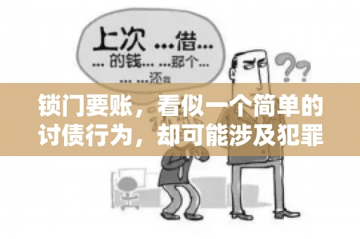 锁门要账,看似一个简单的讨债行为,却可能涉及犯罪。今天,我们就来聊聊这个话题,看看锁门要账究竟有哪些风险,以及如何避免这些风险。 锁门要账,看似一个简单的讨债行为,却可能涉及犯罪。今天,我们就来聊聊这个话题,看看锁门要账究竟有哪些风险,以及如何避免这些风险。