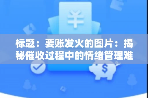 标题：要账发火的图片：揭秘催收过程中的情绪管理难题