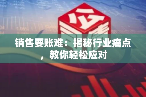 销售要账难：揭秘行业痛点，教你轻松应对