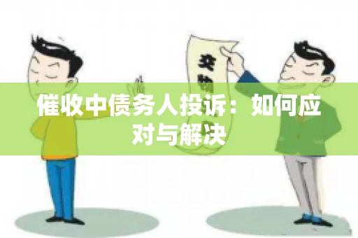 催收中债务人投诉：如何应对与解决
