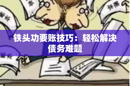 铁头功要账技巧：轻松解决债务难题