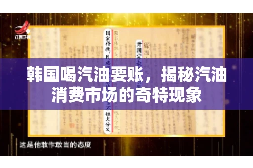 韩国喝汽油要账，揭秘汽油消费市场的奇特现象