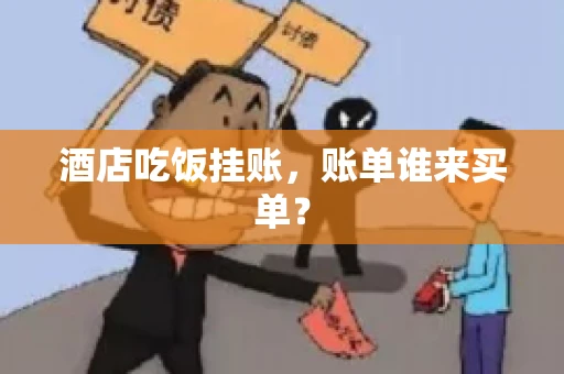 酒店吃饭挂账，账单谁来买单？