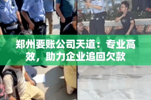郑州要账公司天道：专业高效，助力企业追回欠款