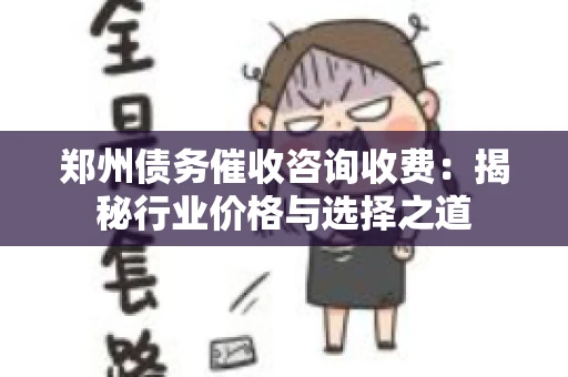 郑州债务催收咨询收费：揭秘行业价格与选择之道