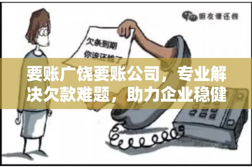 要账广饶要账公司，专业解决欠款难题，助力企业稳健发展