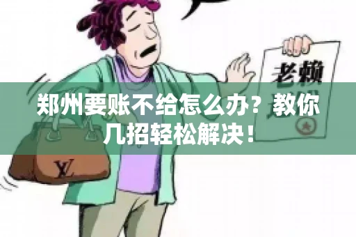 郑州要账不给怎么办？教你几招轻松解决！