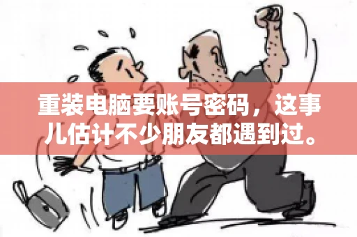 重装电脑要账号密码，这事儿估计不少朋友都遇到过。电脑出了点小状况，一重启就得重新来过，这时候突然发现，没有账号密码，电脑就像个哑巴，怎么也开不了机。今天，咱们就来聊聊这个话题，看看为什么重装电脑要账号密码，以及遇到这种情况该怎么办。