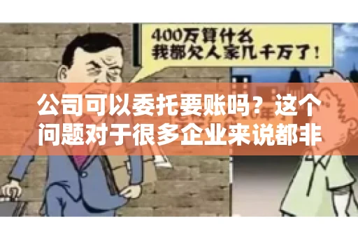 公司可以委托要账吗？这个问题对于很多企业来说都非常关键。在商业活动中，应收账款的管理是保证企业资金流转顺畅的重要环节。那么，公司是否可以委托要账呢？接下来，我们就来聊聊这个话题。