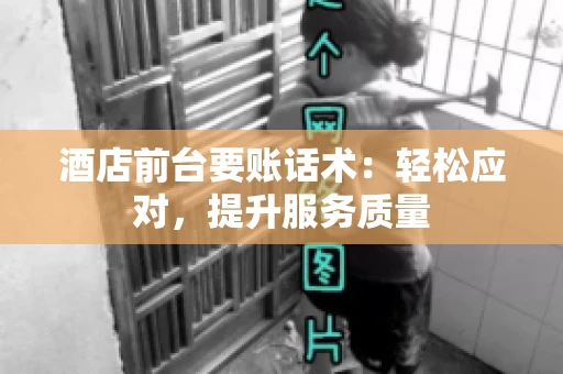 酒店前台要账话术：轻松应对，提升服务质量