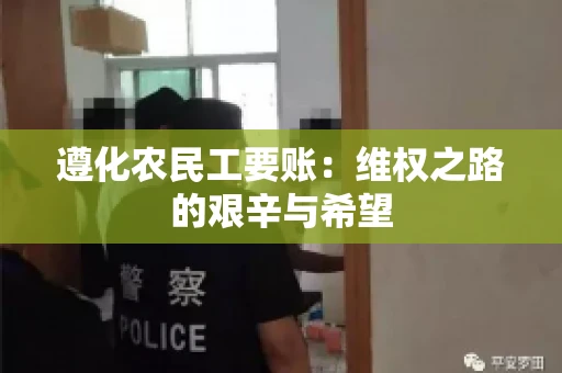 遵化农民工要账：维权之路的艰辛与希望