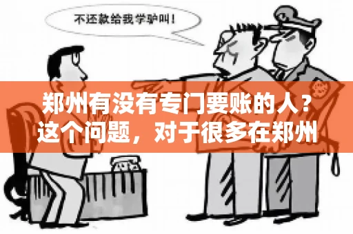 郑州有没有专门要账的人?这个问题,对于很多在郑州做生意的人来说,可能是一个常见的困扰。毕竟,应收账款的管理对于企业的运营至关重要。那么,郑州有没有专门要账的人呢?且听我慢慢道来。 郑州有没有专门要账的人?这个问题,对于很多在郑州做生意的人来说,可能是一个常见的困扰。毕竟,应收账款的管理对于企业的运营至关重要。那么,郑州有没有专门要账的人呢?且听我慢慢道来。