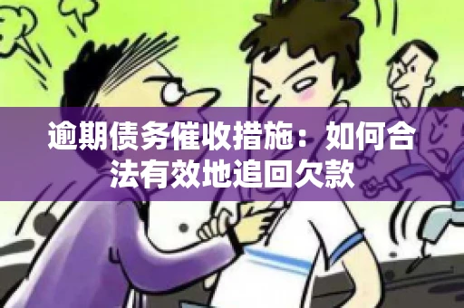 逾期债务催收措施：如何合法有效地追回欠款