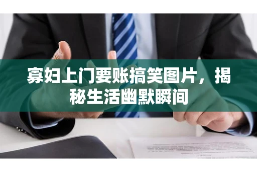 寡妇上门要账搞笑图片，揭秘生活幽默瞬间