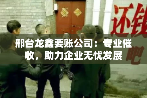 邢台龙鑫要账公司：专业催收，助力企业无忧发展