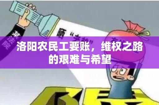 洛阳农民工要账，维权之路的艰难与希望
